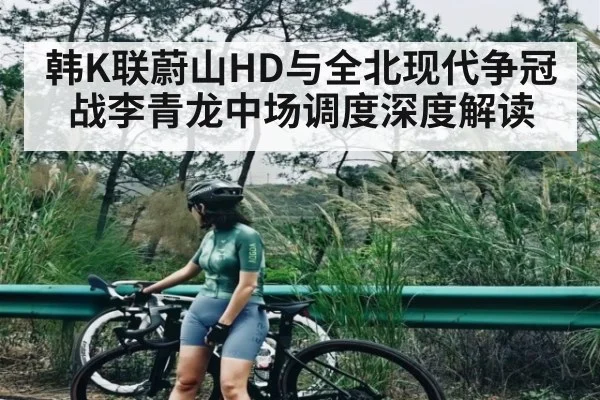韩K联蔚山HD与全北现代争冠战李青龙中场调度深度解读 | BANDAO SPORTS
