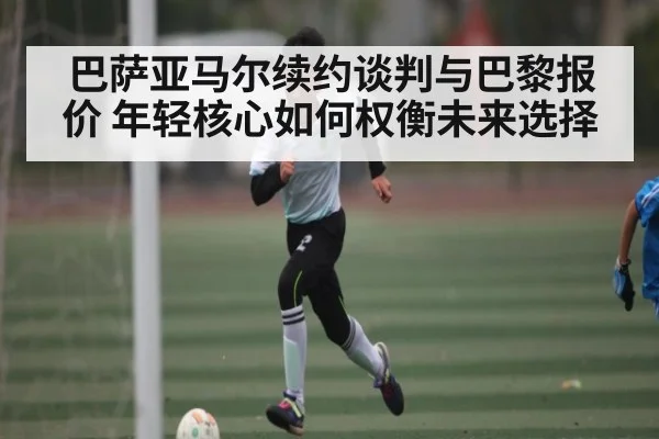 巴萨亚马尔续约谈判与巴黎报价 年轻核心如何权衡未来选择 | BANDAO SPORTS