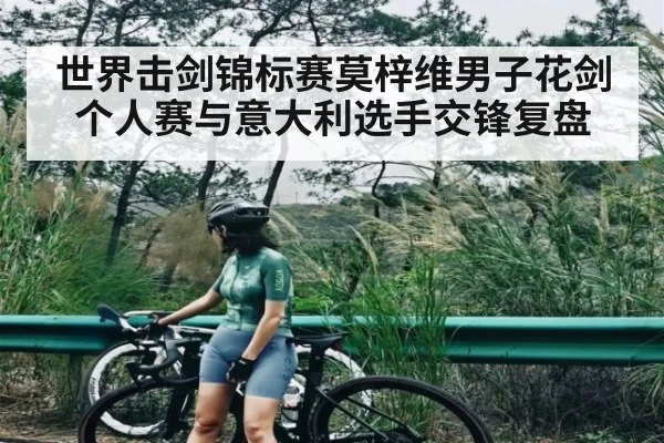 世界击剑锦标赛莫梓维男子花剑个人赛与意大利选手交锋复盘
